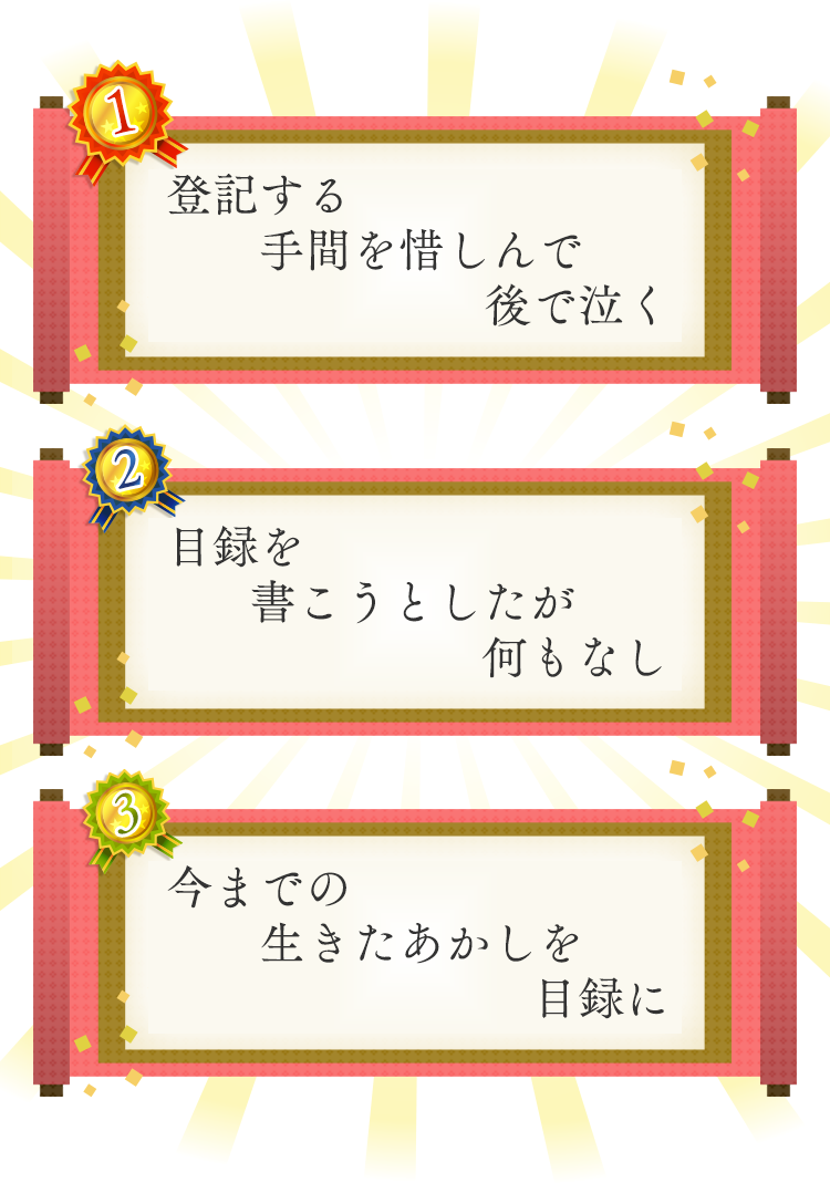 1位 登記する　手間を惜しんで　後で泣く 2位 目録を　書こうとしたが　何もなし 3位 今までの　生きたあかしを　目録に