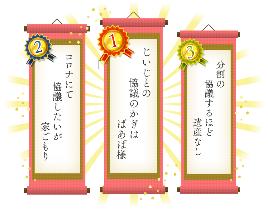 1位 じいじとの　協議のかぎは　ばあば様 2位 コロナにて　協議したいが　家ごもり 3位 分割の　協議するほど　遺産なし