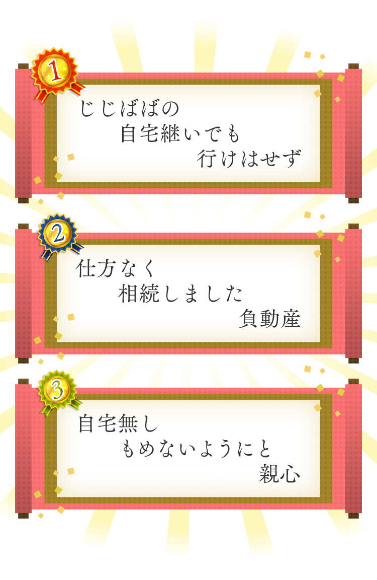 1位 じじばばの　自宅継いでも　行けはせず 2位 仕方なく　相続しました　負動産 3位 自宅無し　もめないようにと　親心