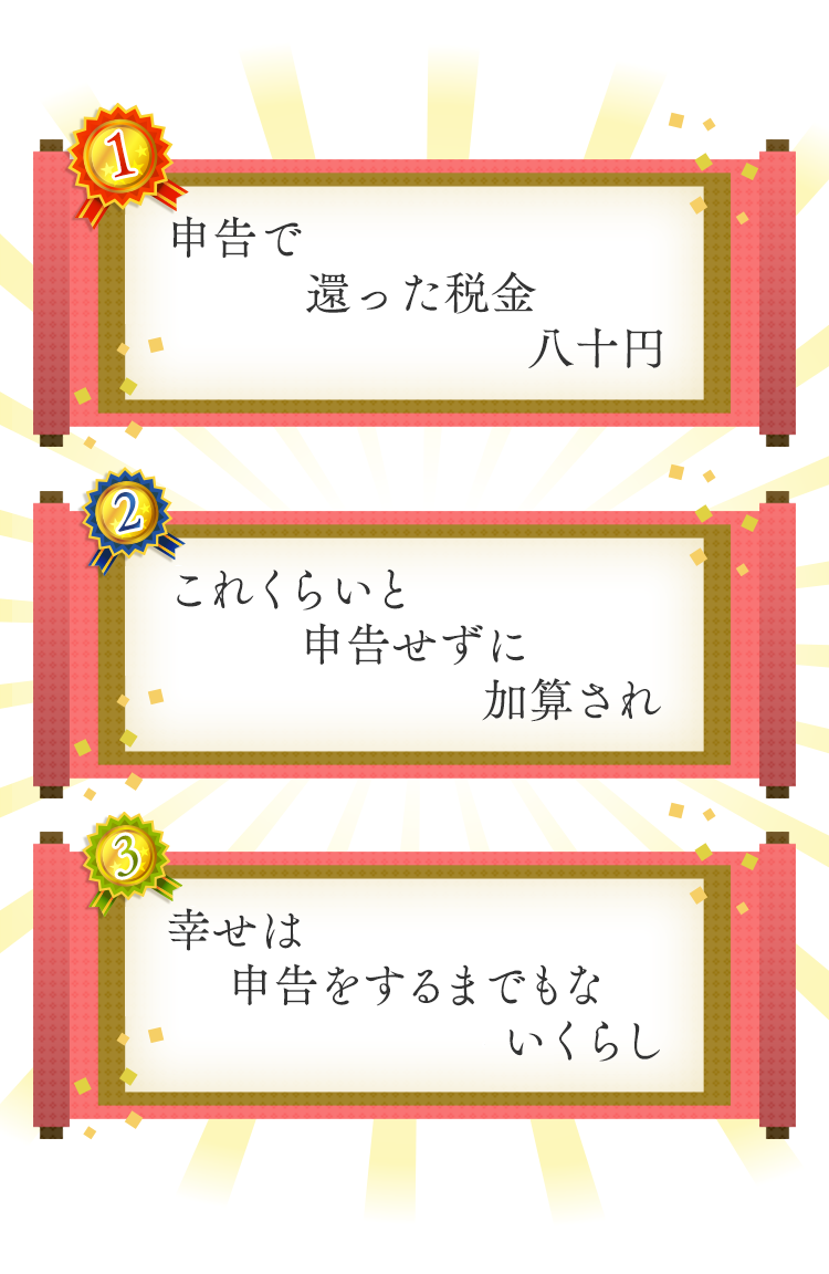 1位 申告で還った税金八十円 2位 これくらいと申告せずに加算され 3位 幸せは申告をするまでもないくらし